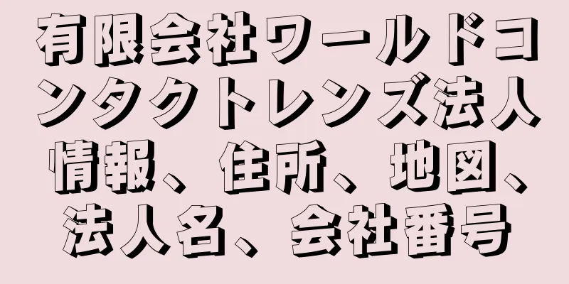 有限会社ワールドコンタクトレンズ法人情報、住所、地図、法人名、会社番号