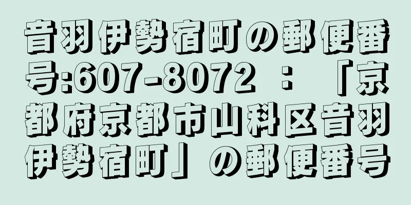 音羽伊勢宿町の郵便番号:607-8072 ： 「京都府京都市山科区音羽伊勢宿町」の郵便番号