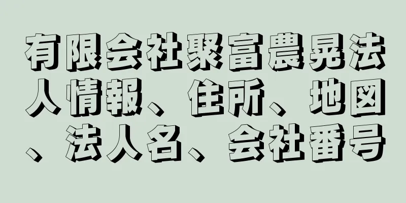 有限会社聚富農晃法人情報、住所、地図、法人名、会社番号