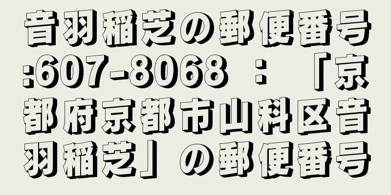 音羽稲芝の郵便番号:607-8068 ： 「京都府京都市山科区音羽稲芝」の郵便番号