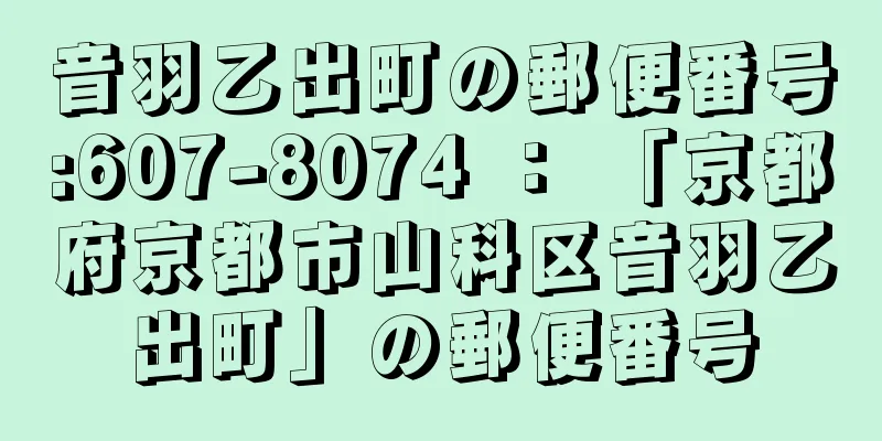 音羽乙出町の郵便番号:607-8074 ： 「京都府京都市山科区音羽乙出町」の郵便番号