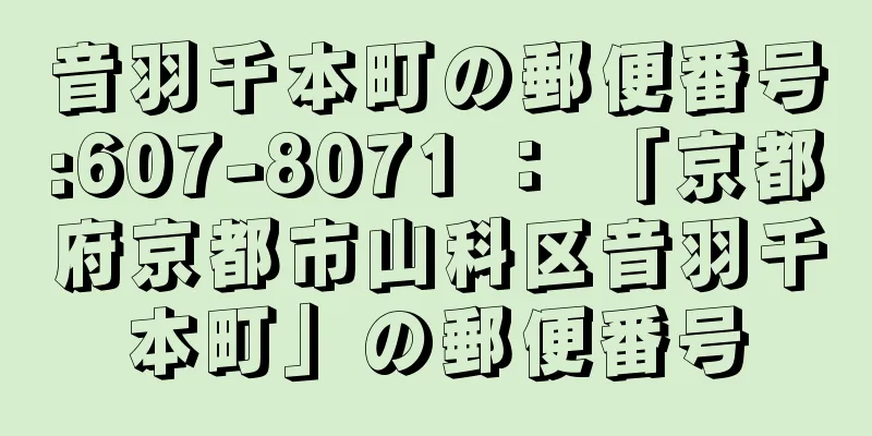 音羽千本町の郵便番号:607-8071 ： 「京都府京都市山科区音羽千本町」の郵便番号