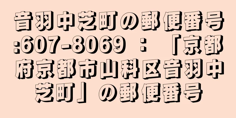 音羽中芝町の郵便番号:607-8069 ： 「京都府京都市山科区音羽中芝町」の郵便番号