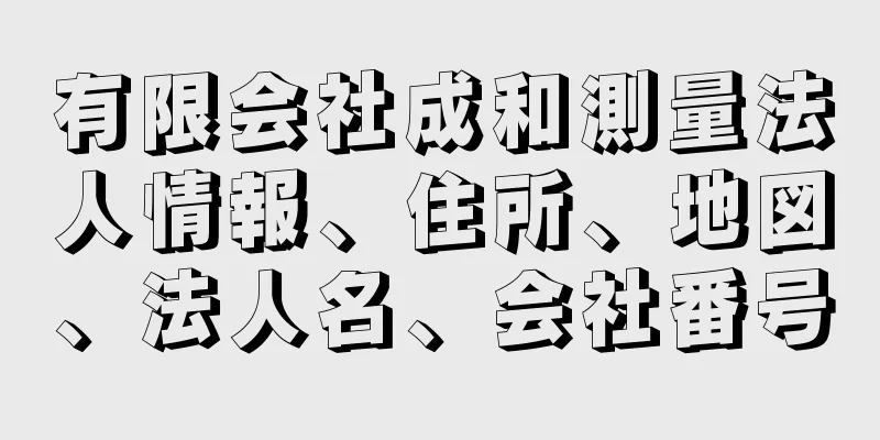 有限会社成和測量法人情報、住所、地図、法人名、会社番号