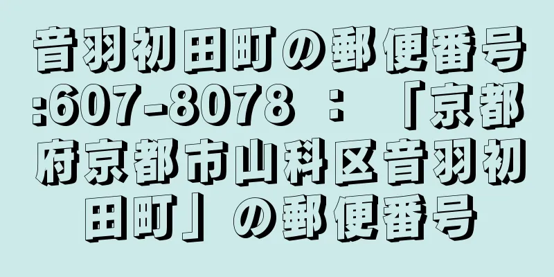 音羽初田町の郵便番号:607-8078 ： 「京都府京都市山科区音羽初田町」の郵便番号