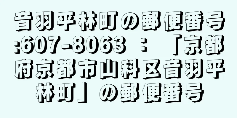 音羽平林町の郵便番号:607-8063 ： 「京都府京都市山科区音羽平林町」の郵便番号