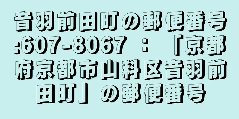 音羽前田町の郵便番号:607-8067 ： 「京都府京都市山科区音羽前田町」の郵便番号