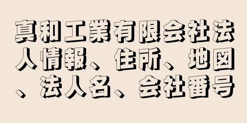 真和工業有限会社法人情報、住所、地図、法人名、会社番号