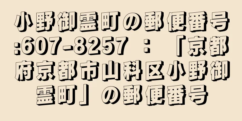 小野御霊町の郵便番号:607-8257 ： 「京都府京都市山科区小野御霊町」の郵便番号