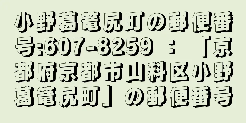 小野葛篭尻町の郵便番号:607-8259 ： 「京都府京都市山科区小野葛篭尻町」の郵便番号