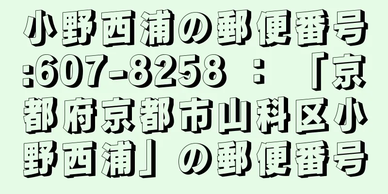 小野西浦の郵便番号:607-8258 ： 「京都府京都市山科区小野西浦」の郵便番号