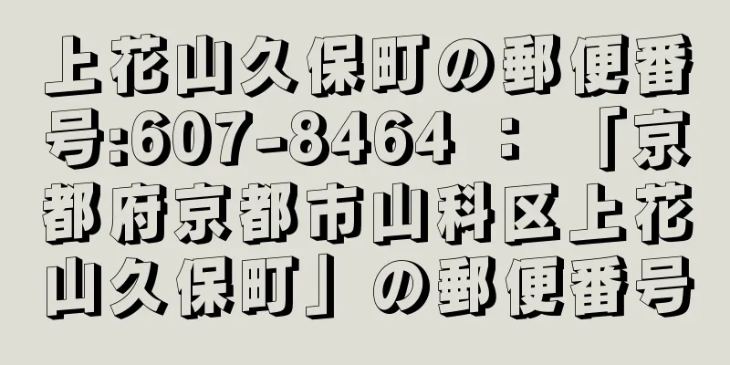 上花山久保町の郵便番号:607-8464 ： 「京都府京都市山科区上花山久保町」の郵便番号