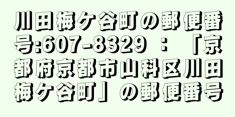 川田梅ケ谷町の郵便番号:607-8329 ： 「京都府京都市山科区川田梅ケ谷町」の郵便番号