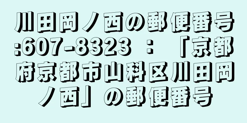 川田岡ノ西の郵便番号:607-8323 ： 「京都府京都市山科区川田岡ノ西」の郵便番号