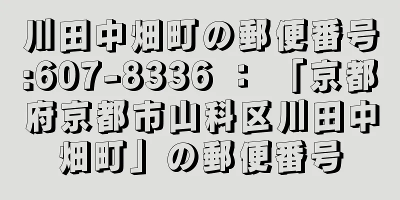 川田中畑町の郵便番号:607-8336 ： 「京都府京都市山科区川田中畑町」の郵便番号