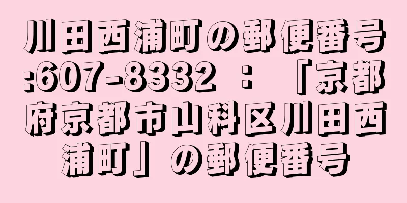 川田西浦町の郵便番号:607-8332 ： 「京都府京都市山科区川田西浦町」の郵便番号