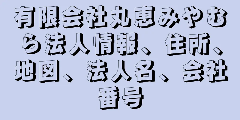 有限会社丸恵みやむら法人情報、住所、地図、法人名、会社番号