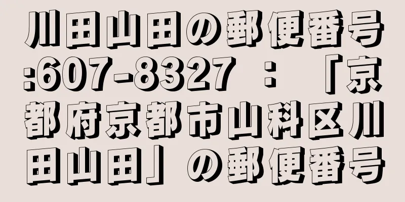 川田山田の郵便番号:607-8327 ： 「京都府京都市山科区川田山田」の郵便番号