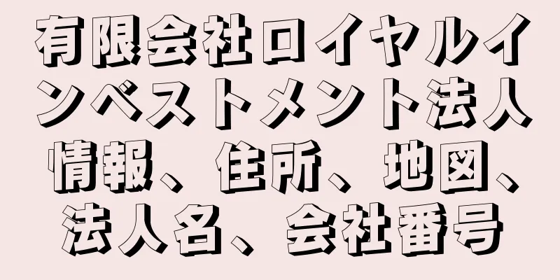 有限会社ロイヤルインベストメント法人情報、住所、地図、法人名、会社番号