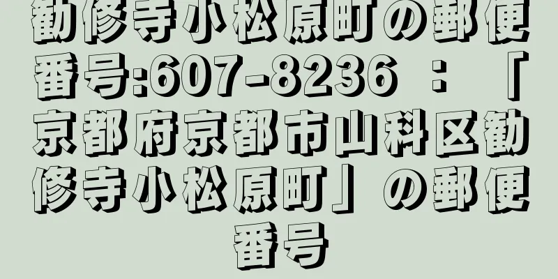 勧修寺小松原町の郵便番号:607-8236 ： 「京都府京都市山科区勧修寺小松原町」の郵便番号