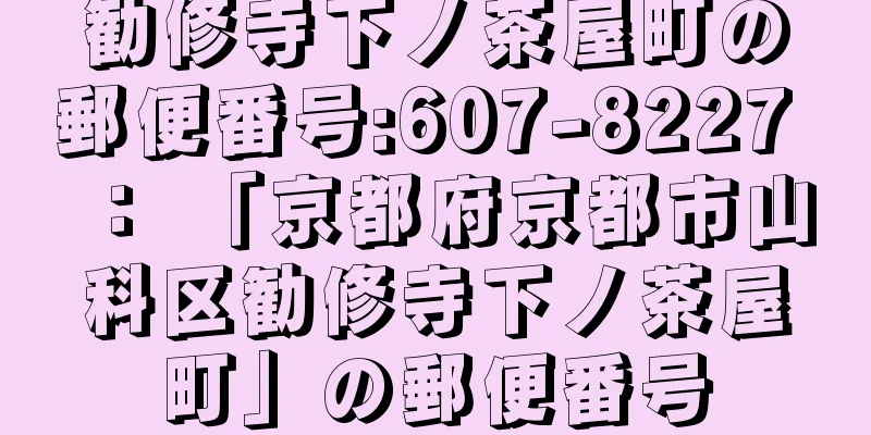 勧修寺下ノ茶屋町の郵便番号:607-8227 ： 「京都府京都市山科区勧修寺下ノ茶屋町」の郵便番号