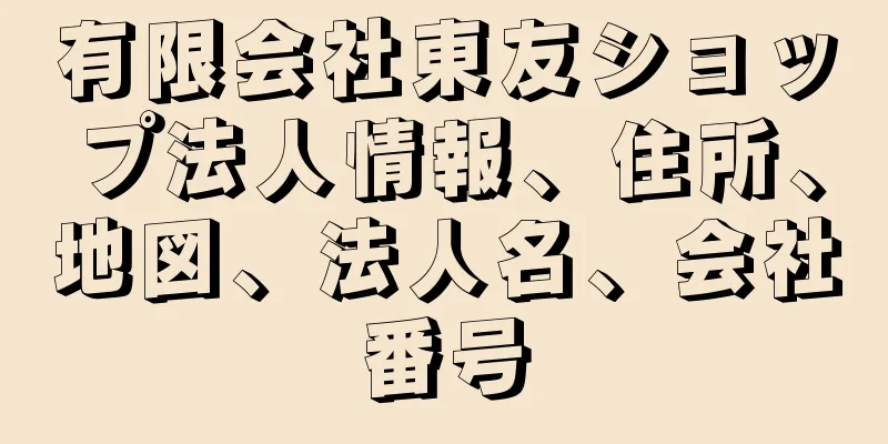 有限会社東友ショップ法人情報、住所、地図、法人名、会社番号