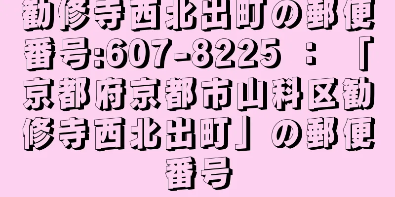 勧修寺西北出町の郵便番号:607-8225 ： 「京都府京都市山科区勧修寺西北出町」の郵便番号