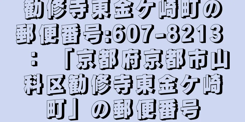 勧修寺東金ケ崎町の郵便番号:607-8213 ： 「京都府京都市山科区勧修寺東金ケ崎町」の郵便番号