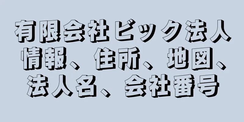 有限会社ビック法人情報、住所、地図、法人名、会社番号