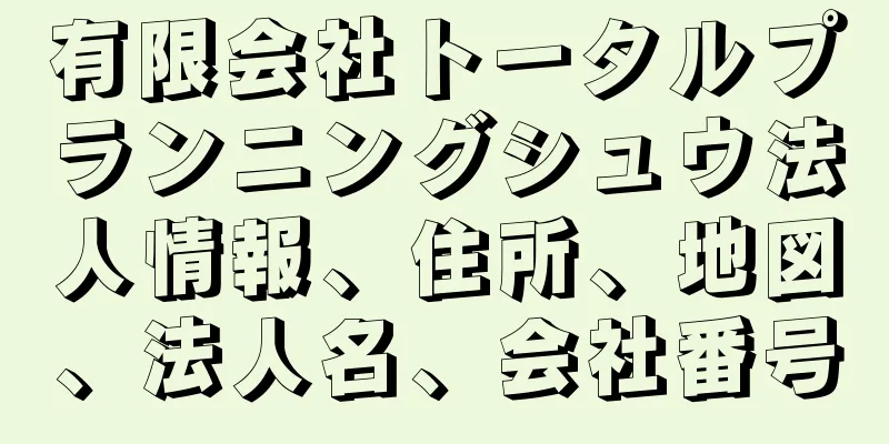 有限会社トータルプランニングシュウ法人情報、住所、地図、法人名、会社番号