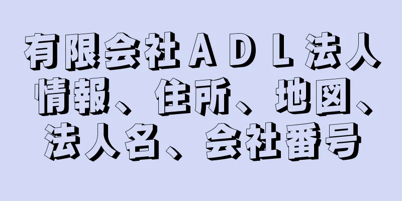 有限会社ＡＤＬ法人情報、住所、地図、法人名、会社番号