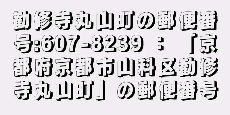 勧修寺丸山町の郵便番号:607-8239 ： 「京都府京都市山科区勧修寺丸山町」の郵便番号