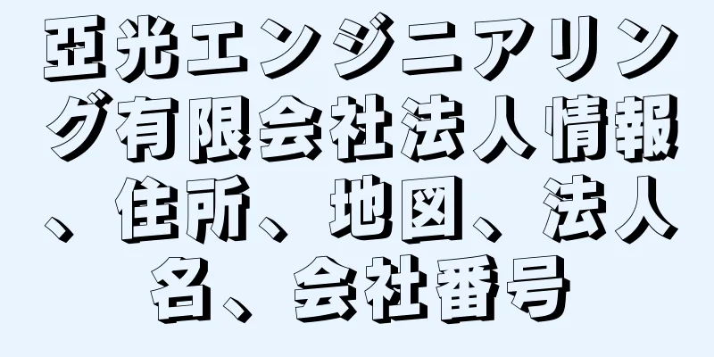 亞光エンジニアリング有限会社法人情報、住所、地図、法人名、会社番号