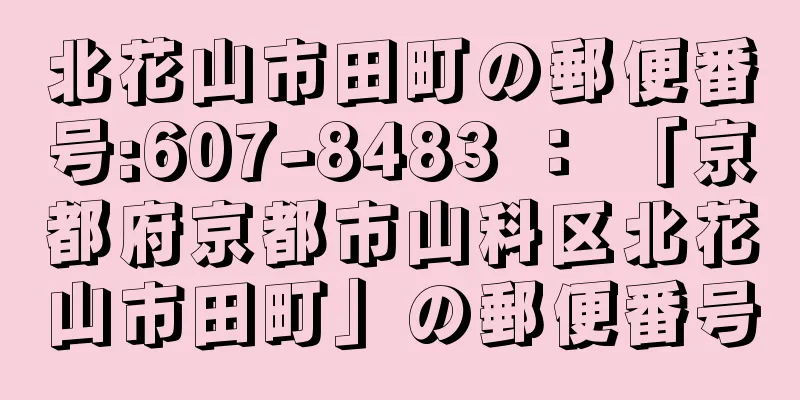 北花山市田町の郵便番号:607-8483 ： 「京都府京都市山科区北花山市田町」の郵便番号