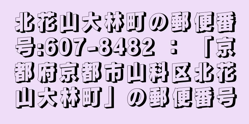 北花山大林町の郵便番号:607-8482 ： 「京都府京都市山科区北花山大林町」の郵便番号