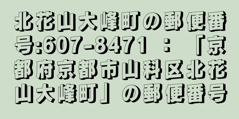 北花山大峰町の郵便番号:607-8471 ： 「京都府京都市山科区北花山大峰町」の郵便番号