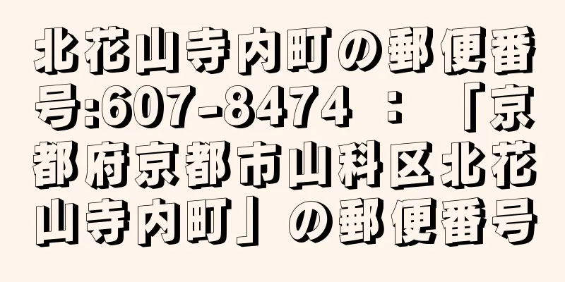 北花山寺内町の郵便番号:607-8474 ： 「京都府京都市山科区北花山寺内町」の郵便番号