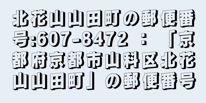 北花山山田町の郵便番号:607-8472 ： 「京都府京都市山科区北花山山田町」の郵便番号