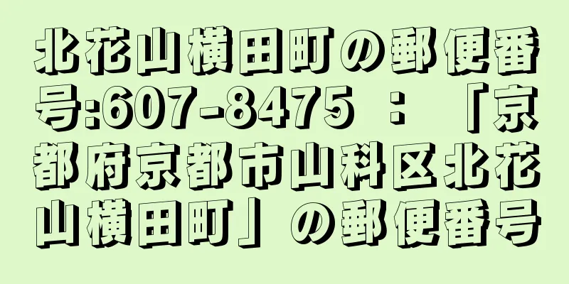 北花山横田町の郵便番号:607-8475 ： 「京都府京都市山科区北花山横田町」の郵便番号