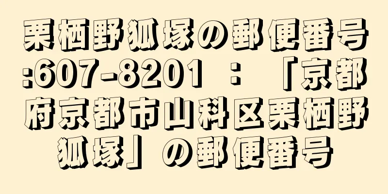 栗栖野狐塚の郵便番号:607-8201 ： 「京都府京都市山科区栗栖野狐塚」の郵便番号