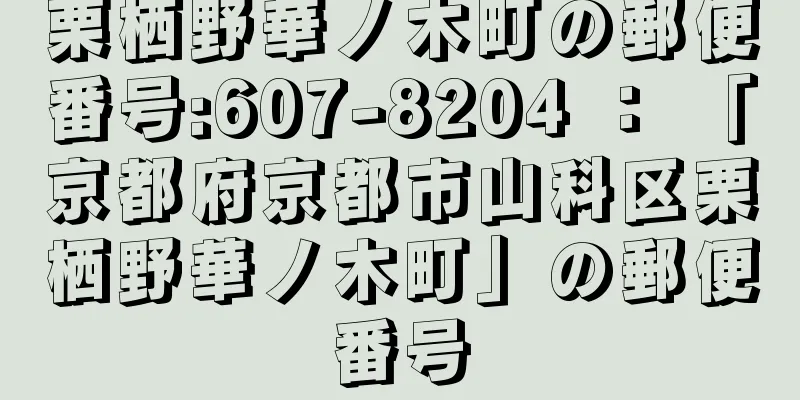 栗栖野華ノ木町の郵便番号:607-8204 ： 「京都府京都市山科区栗栖野華ノ木町」の郵便番号