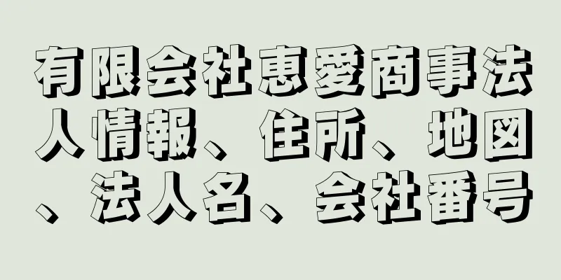 有限会社恵愛商事法人情報、住所、地図、法人名、会社番号