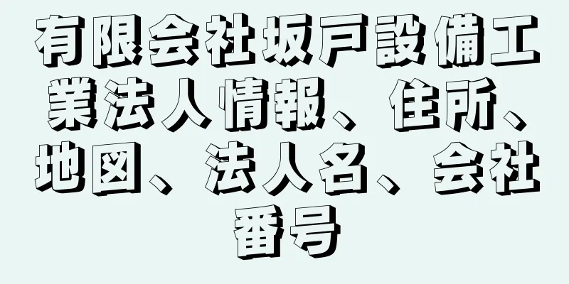 有限会社坂戸設備工業法人情報、住所、地図、法人名、会社番号