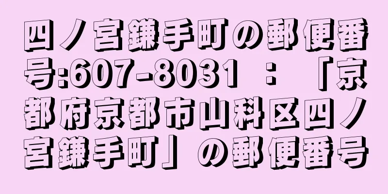 四ノ宮鎌手町の郵便番号:607-8031 ： 「京都府京都市山科区四ノ宮鎌手町」の郵便番号