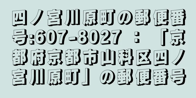 四ノ宮川原町の郵便番号:607-8027 ： 「京都府京都市山科区四ノ宮川原町」の郵便番号