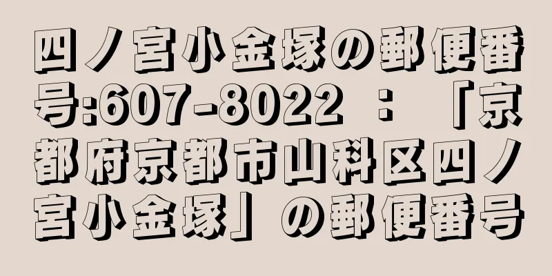 四ノ宮小金塚の郵便番号:607-8022 ： 「京都府京都市山科区四ノ宮小金塚」の郵便番号