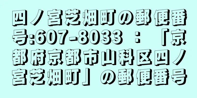 四ノ宮芝畑町の郵便番号:607-8033 ： 「京都府京都市山科区四ノ宮芝畑町」の郵便番号