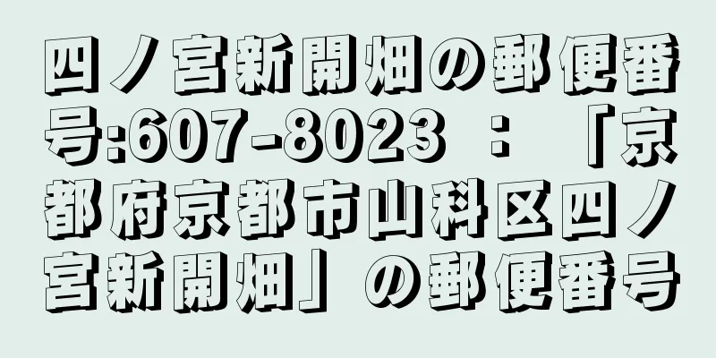 四ノ宮新開畑の郵便番号:607-8023 ： 「京都府京都市山科区四ノ宮新開畑」の郵便番号