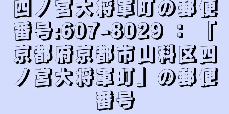 四ノ宮大将軍町の郵便番号:607-8029 ： 「京都府京都市山科区四ノ宮大将軍町」の郵便番号