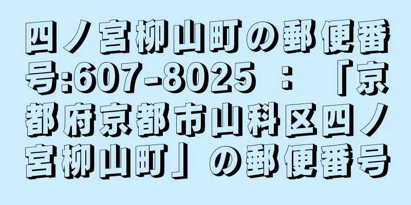 四ノ宮柳山町の郵便番号:607-8025 ： 「京都府京都市山科区四ノ宮柳山町」の郵便番号